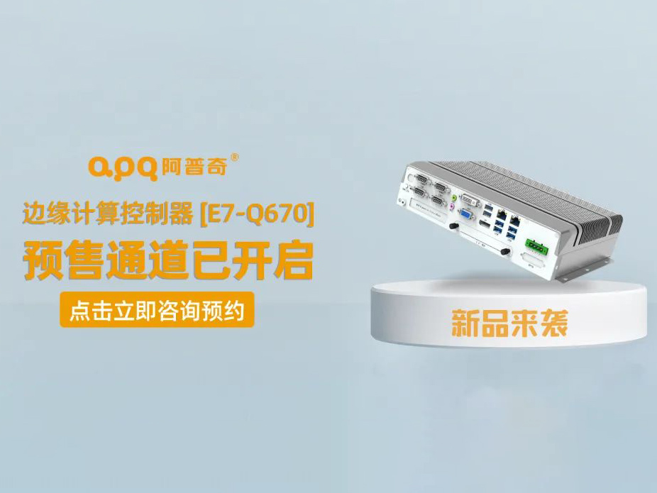 [Q ထုတ်ကုန်အသစ်] APQ edge computing controller - E7-Q670 အသစ်သည် တရားဝင်ထွက်ရှိလာပြီး ကြိုတင်ရောင်းချမှုချန်နယ်ကို ဖွင့်ထားသည်။